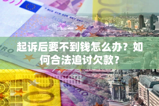 北京起诉后要不到钱怎么办？如何合法追讨欠款？
