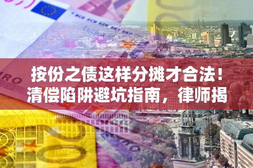 北京按份之债这样分摊才合法！清偿陷阱避坑指南，律师揭秘关键条款