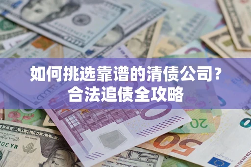 北京如何挑选靠谱的清债公司？合法追债全攻略