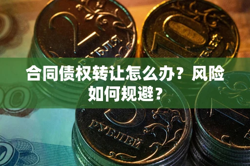 北京合同债权转让怎么办？风险如何规避？
