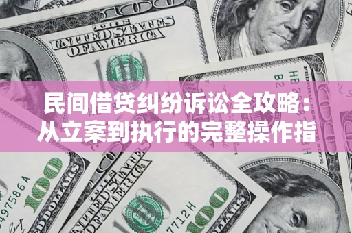 北京民间借贷纠纷诉讼全攻略：从立案到执行的完整操作指南