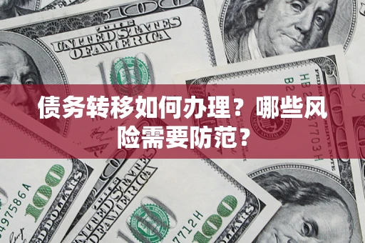 北京债务转移如何办理？哪些风险需要防范？