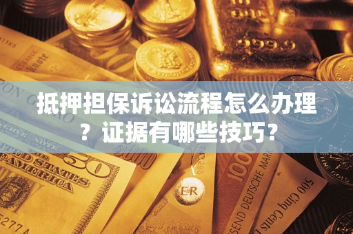 北京抵押担保诉讼流程怎么办理？证据有哪些技巧？