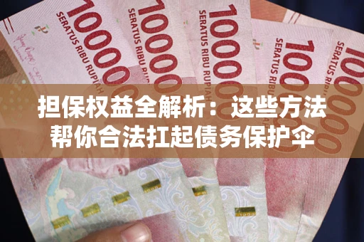北京担保权益全解析：这些方法帮你合法扛起债务保护伞