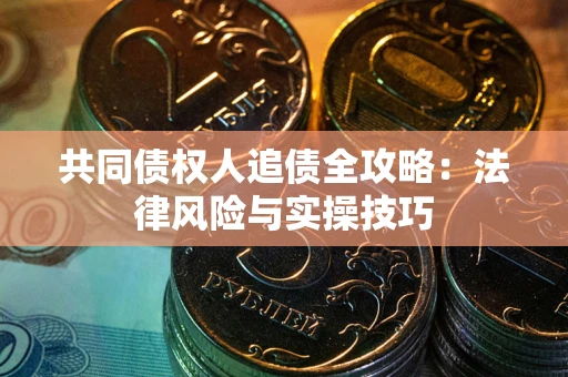 北京共同债权人追债全攻略：法律风险与实操技巧