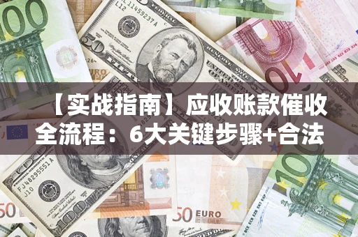 北京【实战指南】应收账款催收全流程：6大关键步骤+合法回款技巧