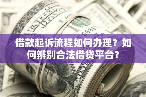 北京借款起诉流程如何办理？如何辨别合法借贷平台？