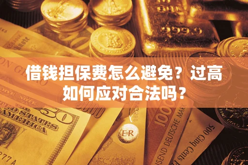 北京借钱担保费怎么避免？过高如何应对合法吗？