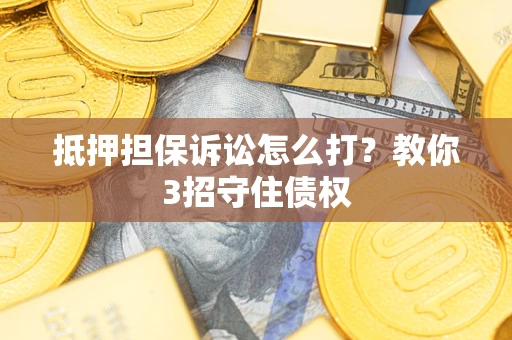 北京抵押担保诉讼怎么打？教你3招守住债权