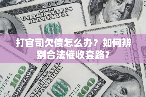 北京打官司欠债怎么办？如何辨别合法催收套路？