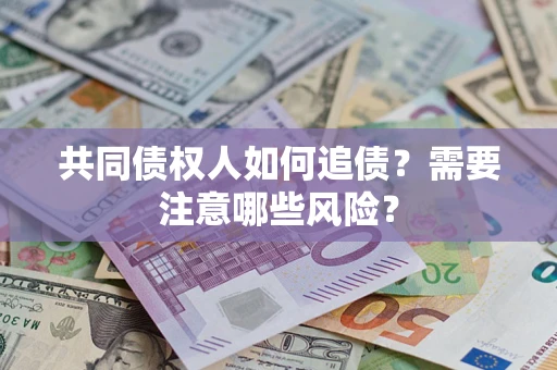 北京共同债权人如何追债？需要注意哪些风险？