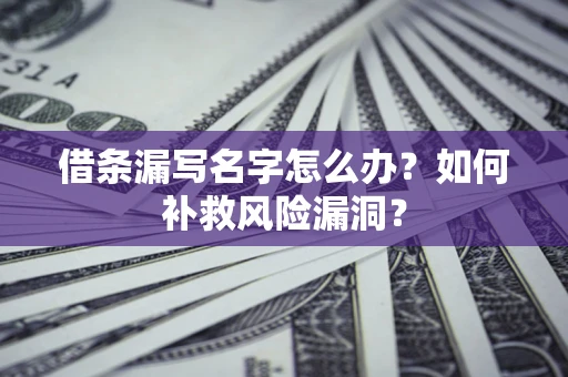 北京借条漏写名字怎么办？如何补救风险漏洞？