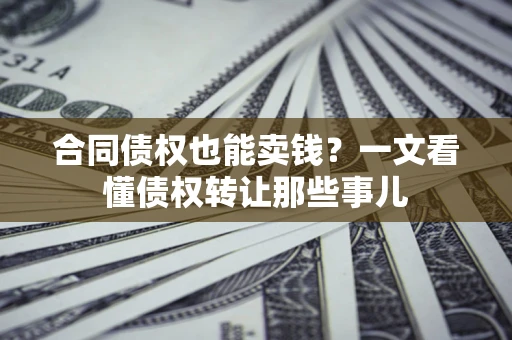 北京合同债权也能卖钱？一文看懂债权转让那些事儿