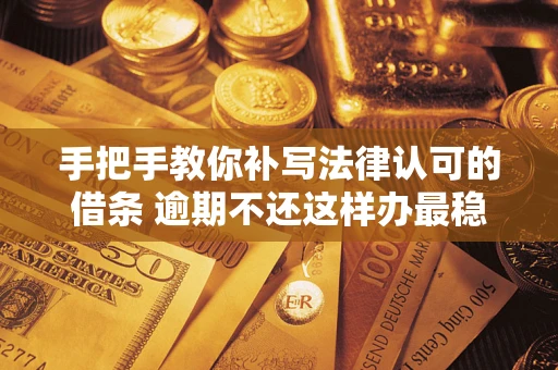 北京手把手教你补写法律认可的借条 逾期不还这样办最稳妥