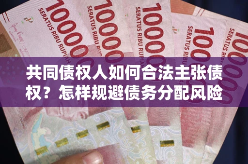 北京共同债权人如何合法主张债权？怎样规避债务分配风险？