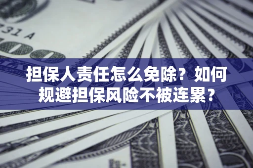 北京担保人责任怎么免除？如何规避担保风险不被连累？