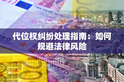 北京代位权纠纷处理指南:如何规避法律风险 北京代位权纠纷处理指南:如何规避法律风险