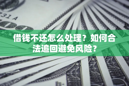 北京借钱不还怎么处理？如何合法追回避免风险？