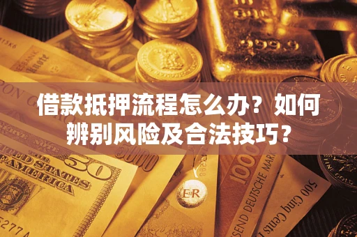 北京借款抵押流程怎么办？如何辨别风险及合法技巧？