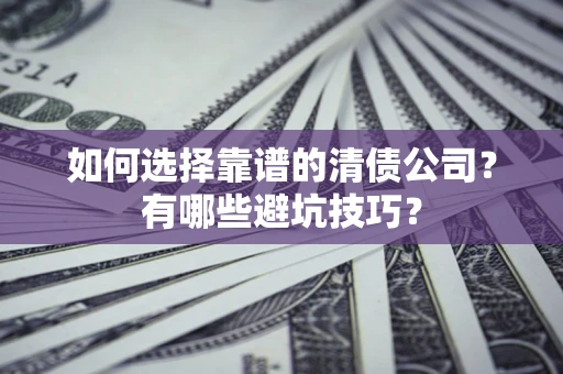 北京如何选择靠谱的清债公司？有哪些避坑技巧？