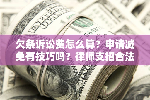 北京欠条诉讼费怎么算？申请减免有技巧吗？律师支招合法省钱