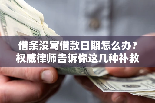 北京借条没写借款日期怎么办？权威律师告诉你这几种补救方法！