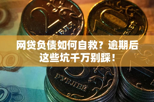 北京网贷负债如何自救？逾期后这些坑千万别踩！
