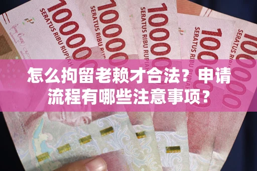 北京怎么拘留老赖才合法？申请流程有哪些注意事项？