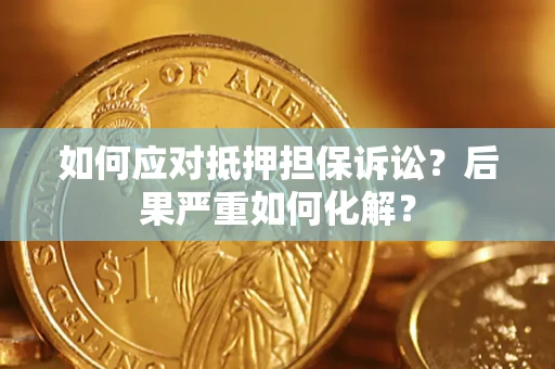 北京如何应对抵押担保诉讼？后果严重如何化解？