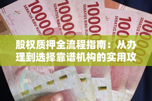 北京股权质押全流程指南：从办理到选择靠谱机构的实用攻略