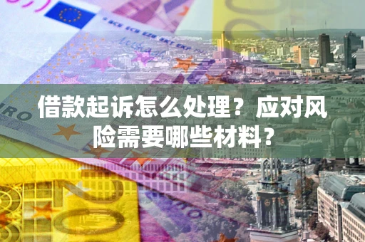 北京借款起诉怎么处理？应对风险需要哪些材料？