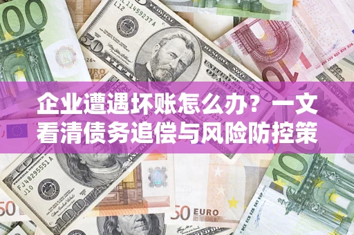 北京企业遭遇坏账怎么办？一文看清债务追偿与风险防控策略