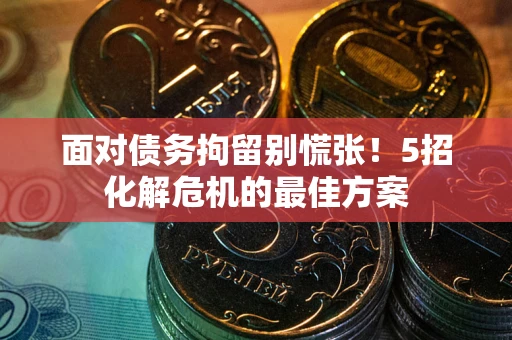 北京面对债务拘留别慌张！5招化解危机的最佳方案