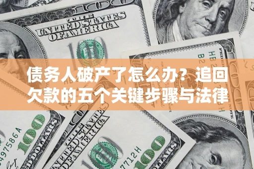 北京债务人破产了怎么办？追回欠款的五个关键步骤与法律策略