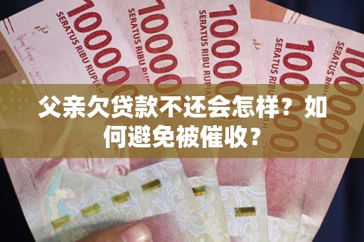 北京父亲欠贷款不还会怎样？如何避免被催收？