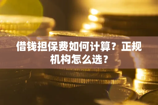 北京借钱担保费如何计算？正规机构怎么选？