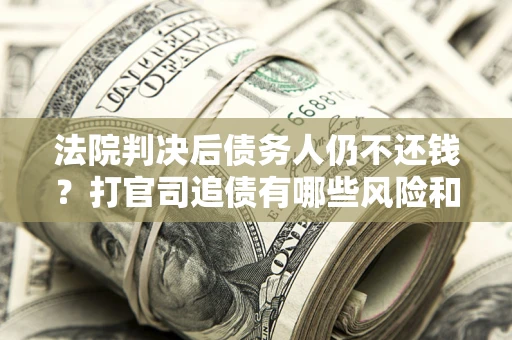 北京法院判决后债务人仍不还钱？打官司追债有哪些风险和技巧？