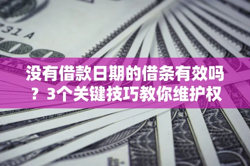 北京没有借款日期的借条有效吗？3个关键技巧教你维护权益