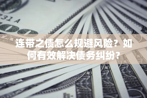 北京连带之债怎么规避风险？如何有效解决债务纠纷？