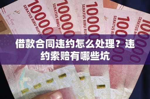 北京借款合同违约怎么处理？违约索赔有哪些坑