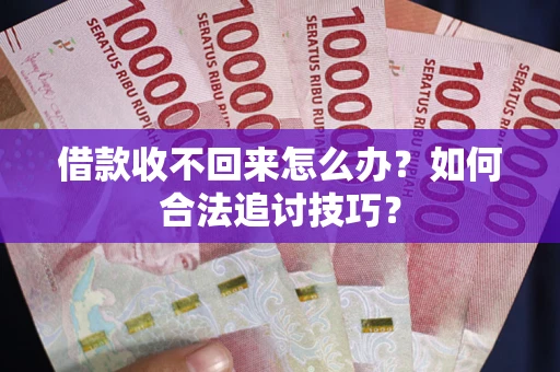 北京借款收不回来怎么办？如何合法追讨技巧？