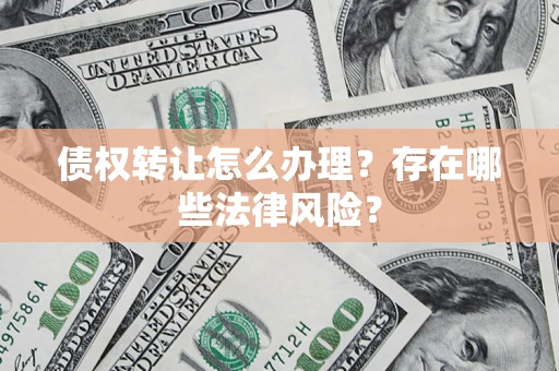 北京债权转让怎么办理？存在哪些法律风险？