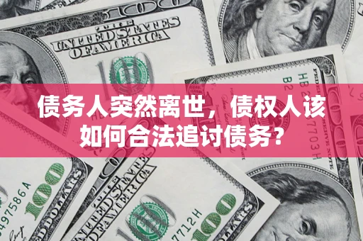 北京债务人突然离世，债权人该如何合法追讨债务？