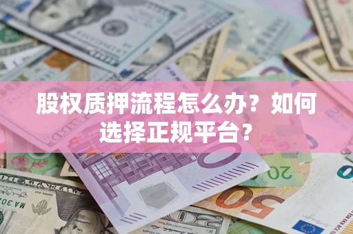 北京股权质押流程怎么办？如何选择正规平台？
