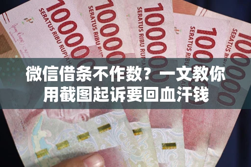 北京微信借条不作数？一文教你用截图起诉要回血汗钱