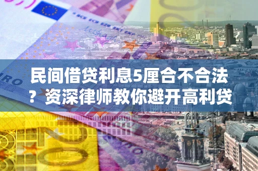 北京民间借贷利息5厘合不合法？资深律师教你避开高利贷陷阱