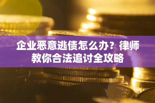 北京企业恶意逃债怎么办？律师教你合法追讨全攻略