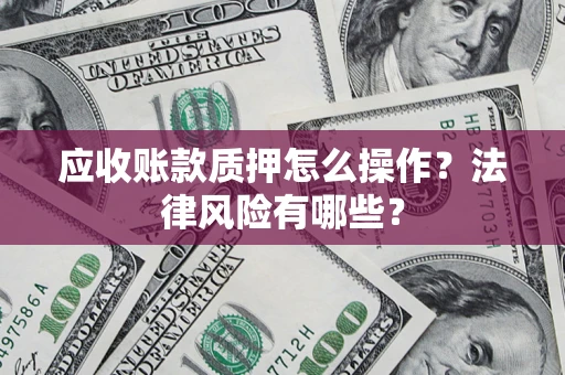 北京应收账款质押怎么操作？法律风险有哪些？
