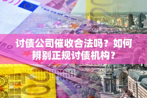 北京讨债公司催收合法吗？如何辨别正规讨债机构？