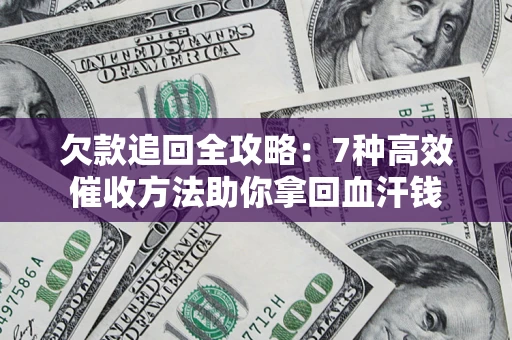 北京欠款追回全攻略：7种高效催收方法助你拿回血汗钱